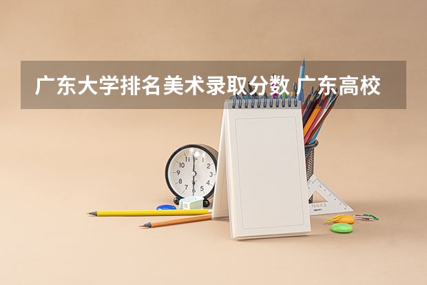 广东大学排名美术录取分数 广东高校录取分数线排行榜