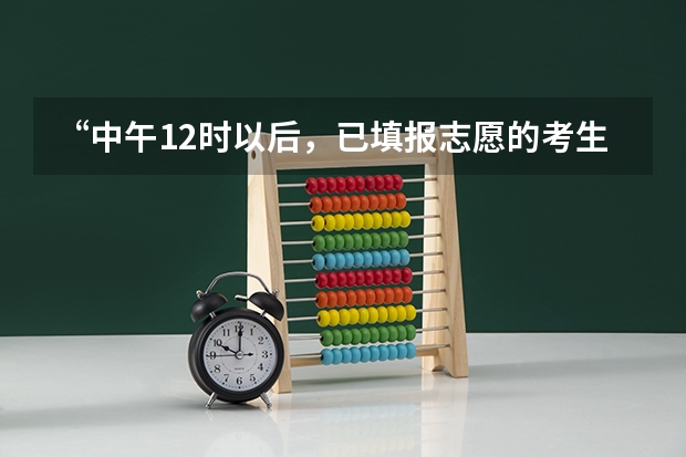 “中午12时以后，已填报志愿的考生只允许修改不得删除志愿”是什么意思？