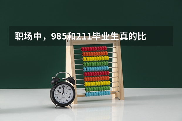 职场中，985和211毕业生真的比双非大学的毕业生质量高吗