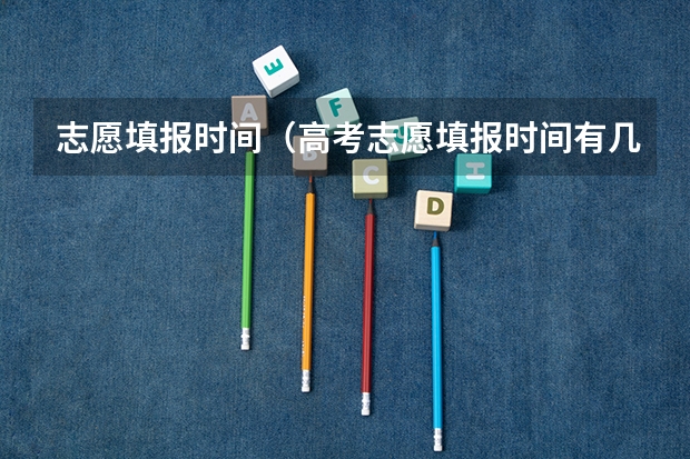 志愿填报时间（高考志愿填报时间有几天）
