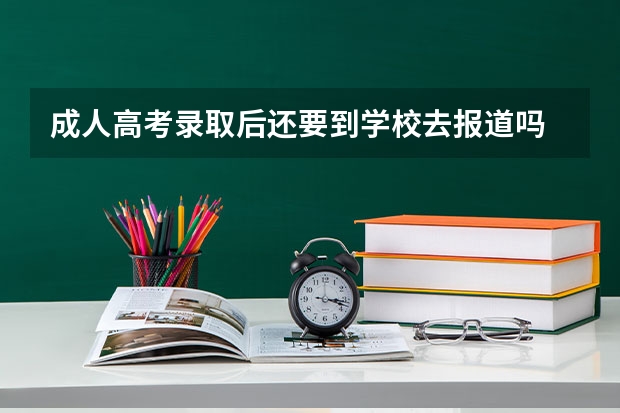 成人高考录取后还要到学校去报道吗