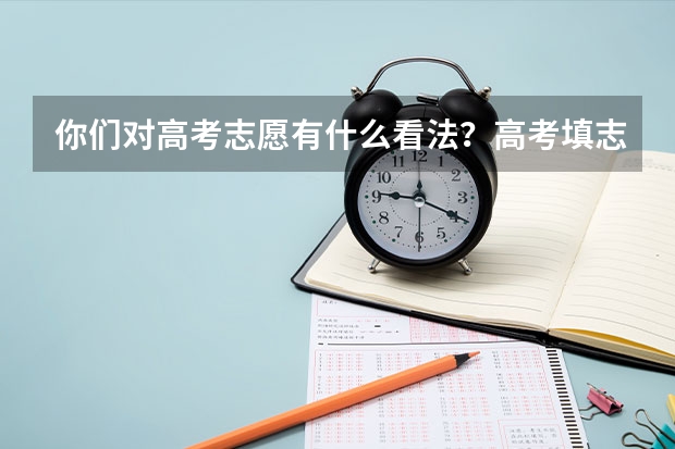 你们对高考志愿有什么看法？高考填志愿要注意什么问题？