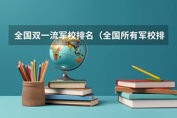 全国双一流军校排名（全国所有军校排名）