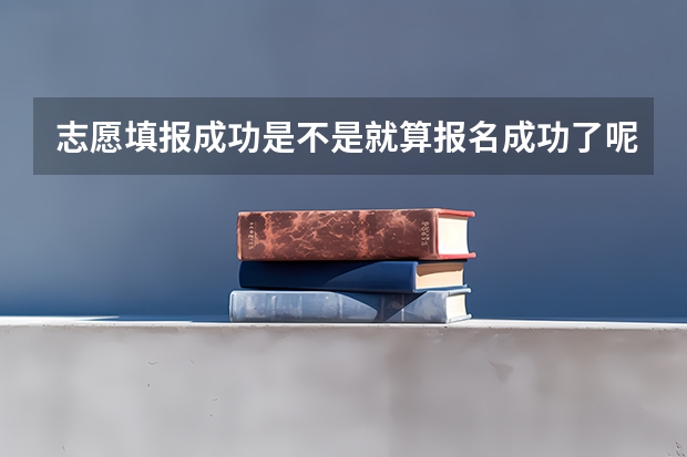 志愿填报成功是不是就算报名成功了呢？