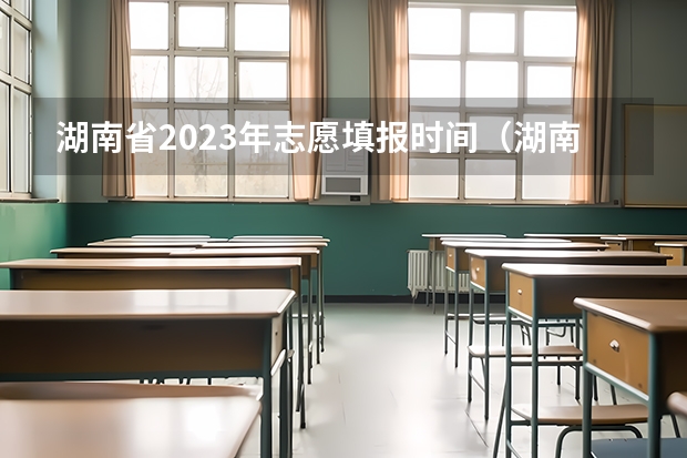 湖南省2023年志愿填报时间（湖南高考报志愿时间和截止时间具体几点）