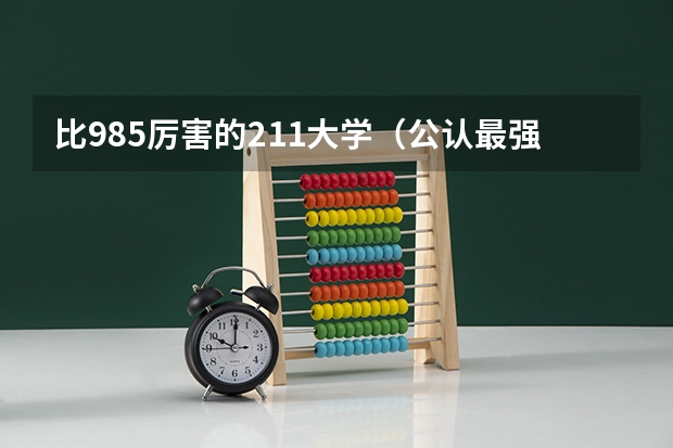 比985厉害的211大学（公认最强的211）