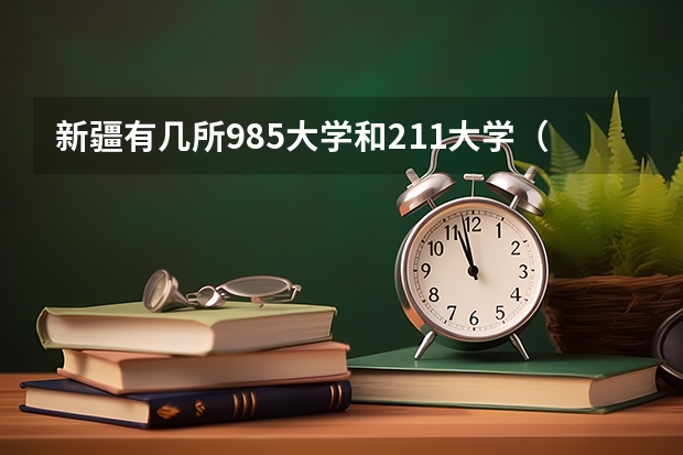 新疆有几所985大学和211大学（新疆师范大学是985院校还是211院校？）