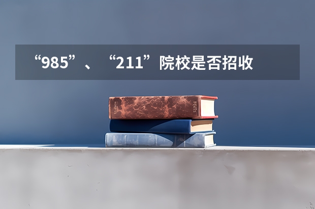 “985”、“211”院校是否招收专升本？（为何985或211大学不愿录取专升本的考生？）