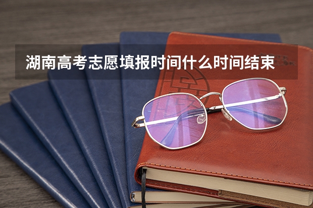 湖南高考志愿填报时间什么时间结束