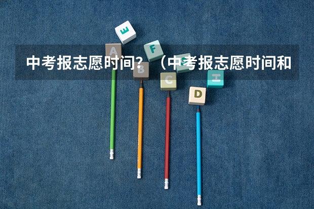 中考报志愿时间？（中考报志愿时间和截止时间）