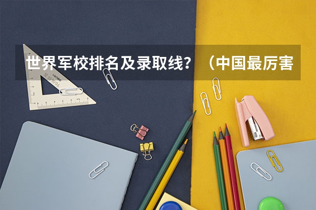 世界军校排名及录取线？（中国最厉害的四大军校）