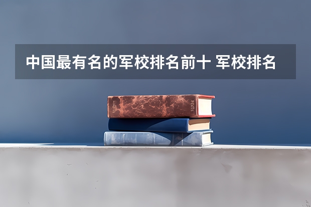 中国最有名的军校排名前十 军校排名前十位