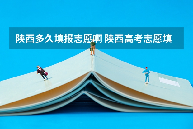 陕西多久填报志愿啊 陕西高考志愿填报截止时间