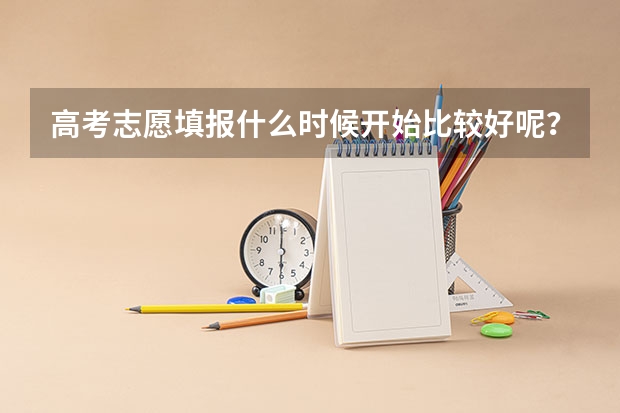 高考志愿填报什么时候开始比较好呢？