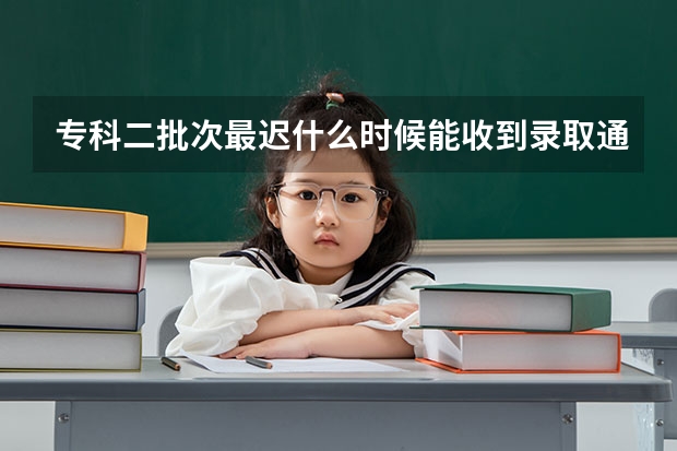专科二批次最迟什么时候能收到录取通知书.