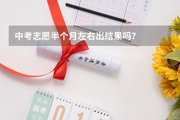 中考志愿半个月左右出结果吗？