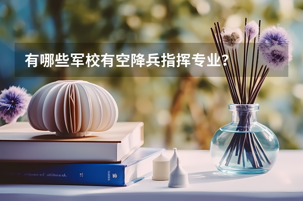 有哪些军校有空降兵指挥专业？