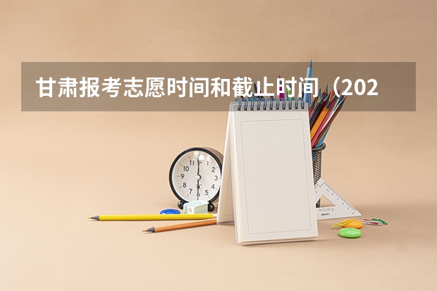 甘肃报考志愿时间和截止时间（2023甘肃志愿填报时间一览表）
