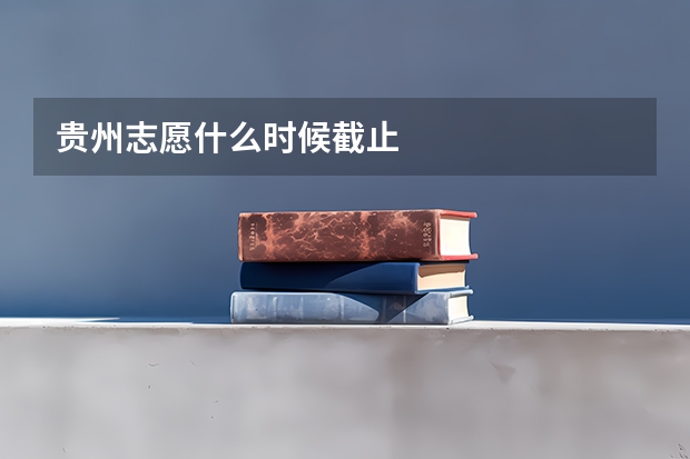 贵州志愿什么时候截止