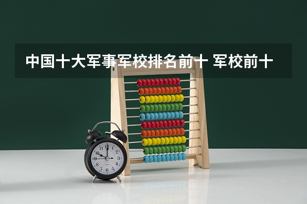 中国十大军事军校排名前十 军校前十名排名