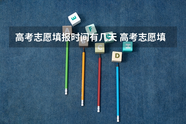 高考志愿填报时间有几天 高考志愿填报时间和截止时间2023