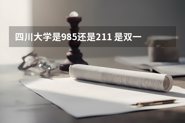 四川大学是985还是211 是双一流大学吗