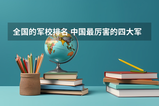 全国的军校排名 中国最厉害的四大军校