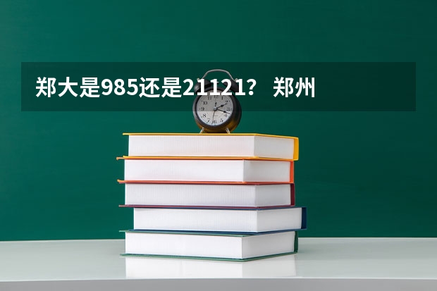 郑大是985还是21121？ 郑州大学是211还是985