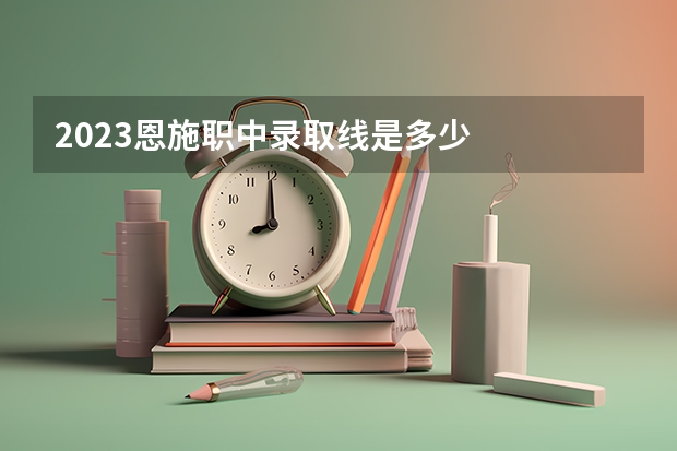 2023恩施职中录取线是多少