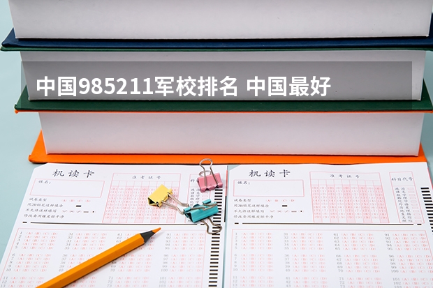 中国985211军校排名 中国最好的10所军校