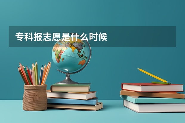 专科报志愿是什么时候