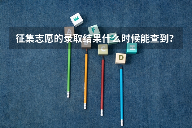 征集志愿的录取结果什么时候能查到？