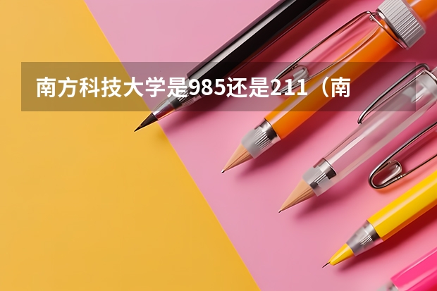 南方科技大学是985还是211（南京理工大学到底是985还是211）