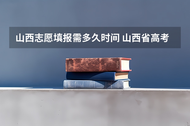 山西志愿填报需多久时间 山西省高考报志愿时间