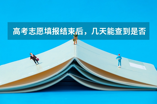 高考志愿填报结束后，几天能查到是否录取？（高考志愿填好后几天知道结果）