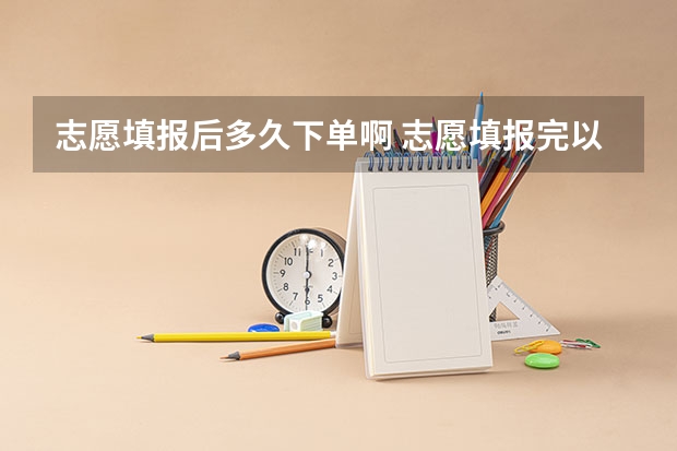 志愿填报后多久下单啊 志愿填报完以后几天能接到通知