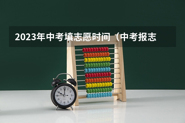 2023年中考填志愿时间（中考报志愿时间和截止时间）