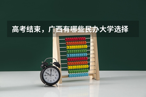 高考结束，广西有哪些民办大学选择