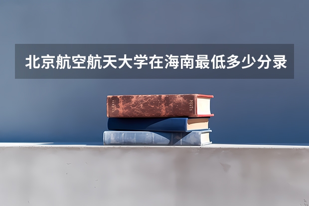 北京航空航天大学在海南最低多少分录取