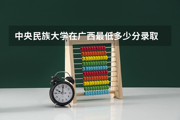中央民族大学在广西最低多少分录取