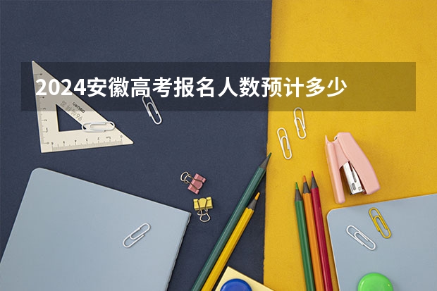 2024安徽高考报名人数预计多少