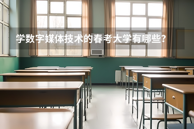 学数字媒体技术的春考大学有哪些？