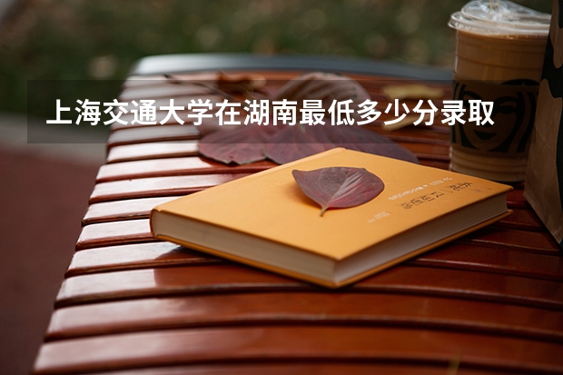 上海交通大学在湖南最低多少分录取