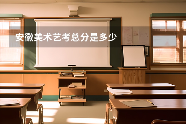 安徽美术艺考总分是多少