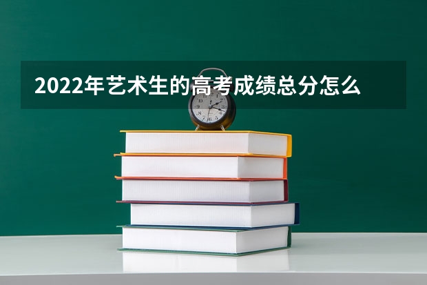 2022年艺术生的高考成绩总分怎么算
