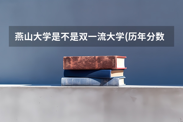 燕山大学是不是双一流大学(历年分数参考)