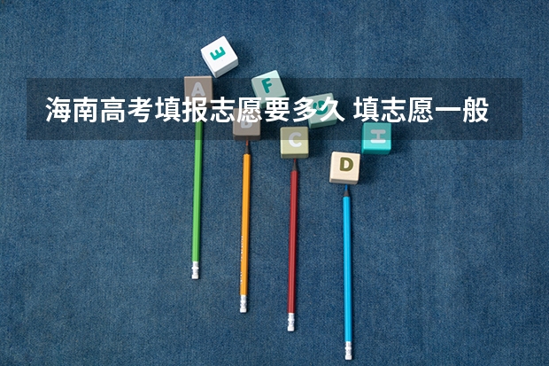 海南高考填报志愿要多久 填志愿一般有几天时间