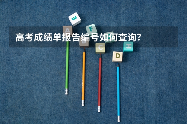 高考成绩单报告编号如何查询？
