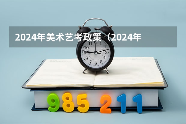 2024年美术艺考政策（2024年艺考的时间安排是怎样的？）