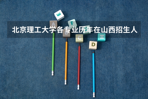北京理工大学各专业历年在山西招生人数 学费怎么样